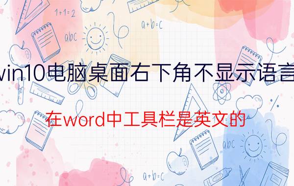 win10电脑桌面右下角不显示语言栏 在word中工具栏是英文的,怎么变成中文？